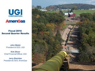 1
Fiscal 2016
Second Quarter Results
John Walsh
President & CEO, UGI
Kirk Oliver
Chief Financial Officer, UGI
Jerry Sheridan
President & CEO, AmeriGas
 