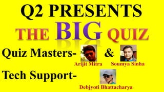 Q2 PRESENTS
Quiz Masters-
Tech Support-
Arijit Mitra Soumya Sinha
Debjyoti Bhattacharya
&
 