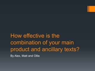 How effective is the
combination of your main
product and ancillary texts?
By Alex, Matt and Ollie
 