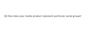 Q2 How does your media product represent particular social groups?
 