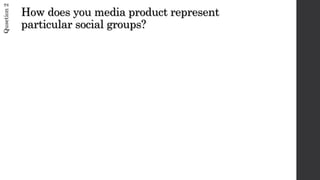 How does you media product represent
particular social groups?
Qusetion2
 