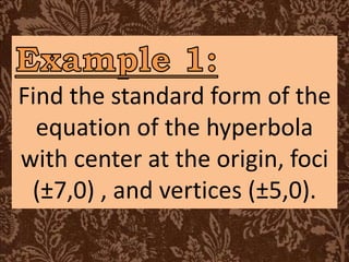 Find the standard form of the
equation of the hyperbola
with center at the origin, foci
(±7,0) , and vertices (±5,0).
 