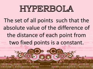 The set of all points such that the
absolute value of the difference of
the distance of each point from
two fixed points is a constant.
 