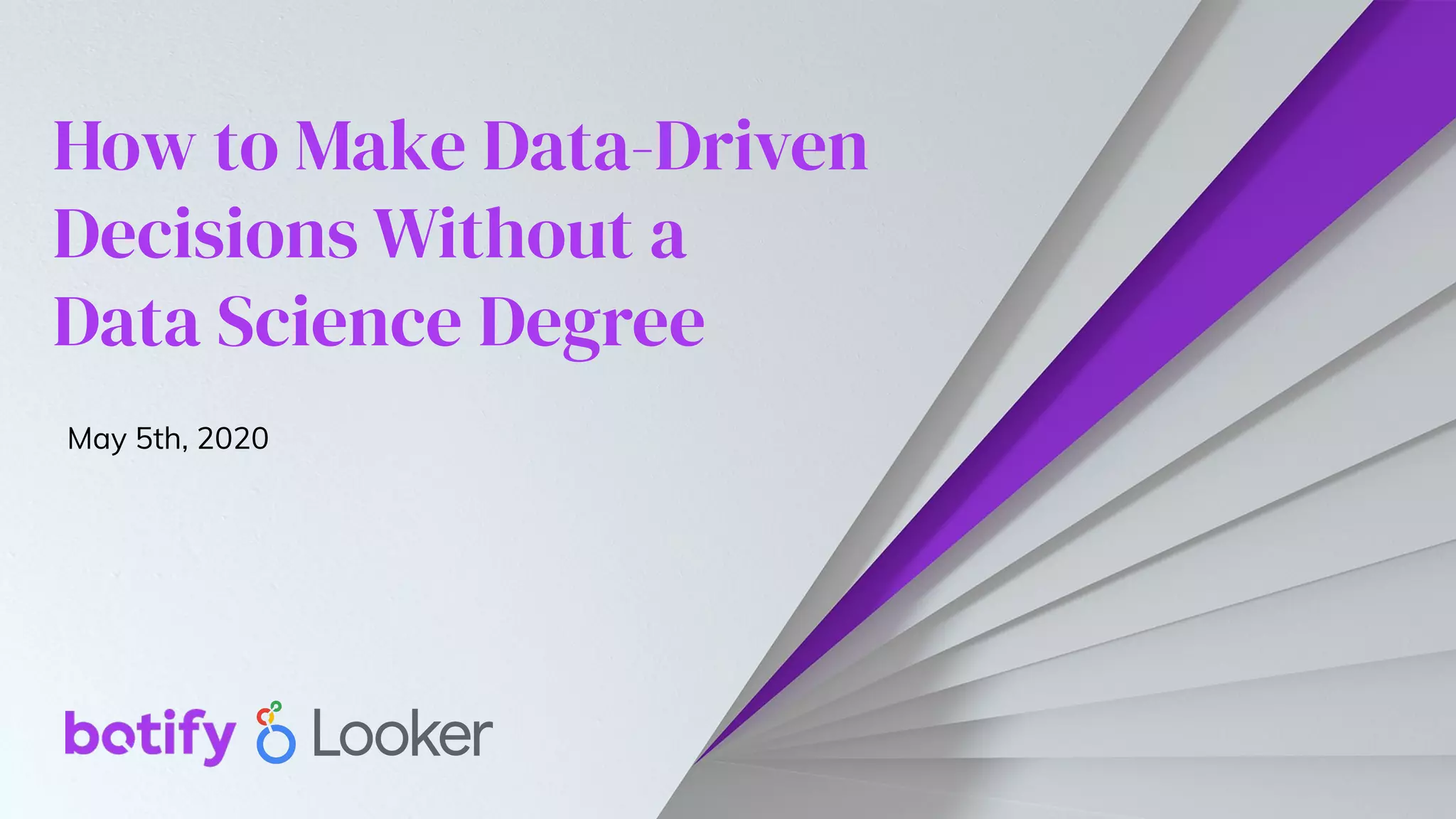 How to Make Data-Driven
Decisions Without a
Data Science Degree
May 5th, 2020
 