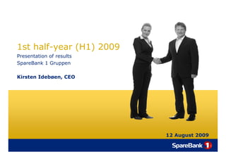 1st half-year (H1) 2009
Presentation of results
SpareBank 1 Gruppen

Kirsten Idebøen, CEO




                          12 August 2009
 