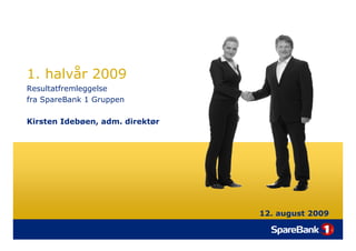 1. halvår 2009
Resultatfremleggelse
fra SpareBank 1 Gruppen

Kirsten Idebøen, adm. direktør




                                 12. august 2009
 