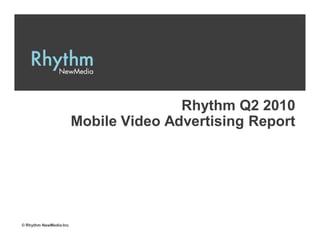 Rhythm Q2 2010
                         Mobile Video Advertising Report




© Rhythm NewMedia Inc.
 
