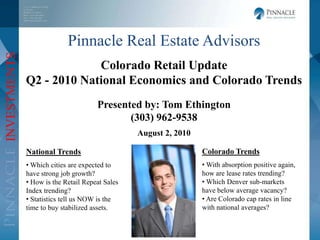 Pinnacle Real Estate Advisors Colorado Retail Update Q2 - 2010 National Economics and Colorado Trends Presented by: Tom Ethington (303) 962-9538 August 2, 2010 Colorado Trends ,[object Object]