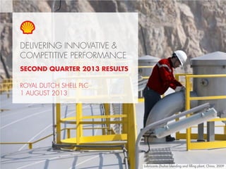 Copyright of Royal Dutch Shell plc 1 August, 2013 1
DELIVERING INNOVATIVE &
COMPETITIVE PERFORMANCE
Lubricants Zhuhai blending and filling plant, China, 2009
SECOND QUARTER 2013 RESULTS
ROYAL DUTCH SHELL PLC
1 AUGUST 2013
 