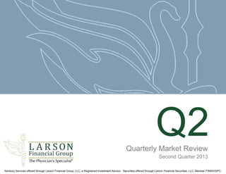 Q2Quarterly Market Review
Second Quarter 2013
Advisory Services offered through Larson Financial Group, LLC, a Registered Investment Advisor. Securities offered through Larson Financial Securities, LLC, Member FINRA/SIPC.
 