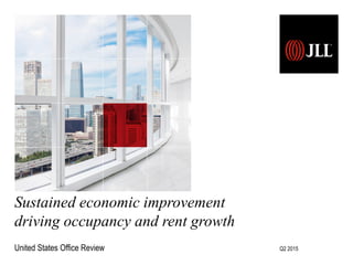 Sustained economic improvement
driving occupancy and rent growth
United States Office Review Q2 2015
 