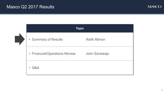 Masco Q2 2017 Results
Topic
• Summary of Results Keith Allman
• Financial/Operations Review John Sznewajs
• Q&A
3
 