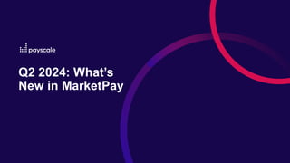Q2 2024: What’s
New in MarketPay
 