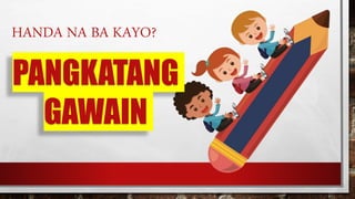 HANDA NA BA KAYO?
PANGKATANG
GAWAIN
 