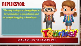 REPLEKSYON:
“Matutong lumingon sa pinanggalingan, at
huwag makalimot sa mga nakaraan dahil
ito’y magsisilbing gabay sa kasalukuyan….”
 