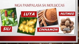 MGA PAMPALASA SA MOLUCCAS
SILI
LUYA
CINNAMON
NUTMEG
 