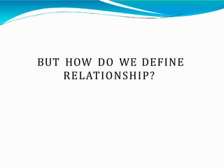 BUT HOW DO WE DEFINE
RELATIONSHIP?
 