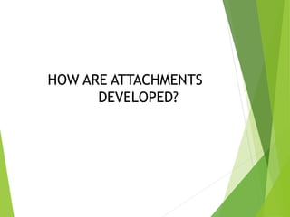 HOW ARE ATTACHMENTS
DEVELOPED?
 