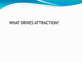 WHAT DRIVES ATTRACTION?
 