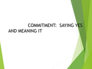 COMMITMENT: SAYING YES
AND MEANING IT
 