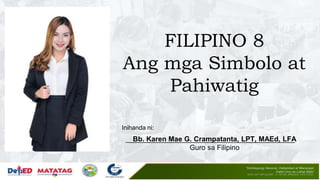 FILIPINO 8
Ang mga Simbolo at
Pahiwatig
Bb. Karen Mae G. Crampatanta, LPT, MAEd, LFA
Guro sa Filipino
___________________________________________
Inihanda ni:
 