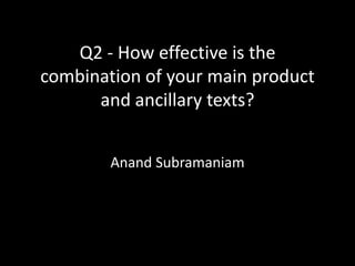 Q2 - How effective is the
combination of your main product
      and ancillary texts?


        Anand Subramaniam
 
