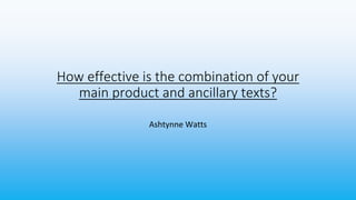 How effective is the combination of your
main product and ancillary texts?
Ashtynne Watts
 