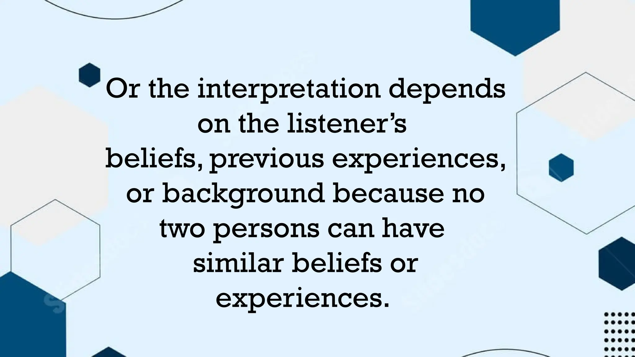 Or the interpretation depends
on the listener’s
beliefs, previous experiences,
or background because no
two persons can have
similar beliefs or
experiences.
 