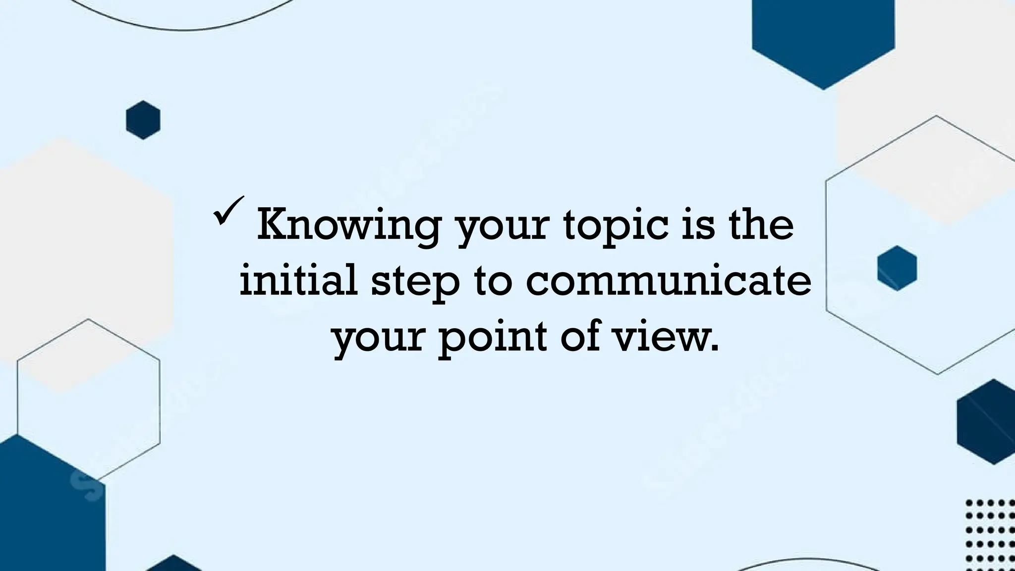  Knowing your topic is the
initial step to communicate
your point of view.
 
