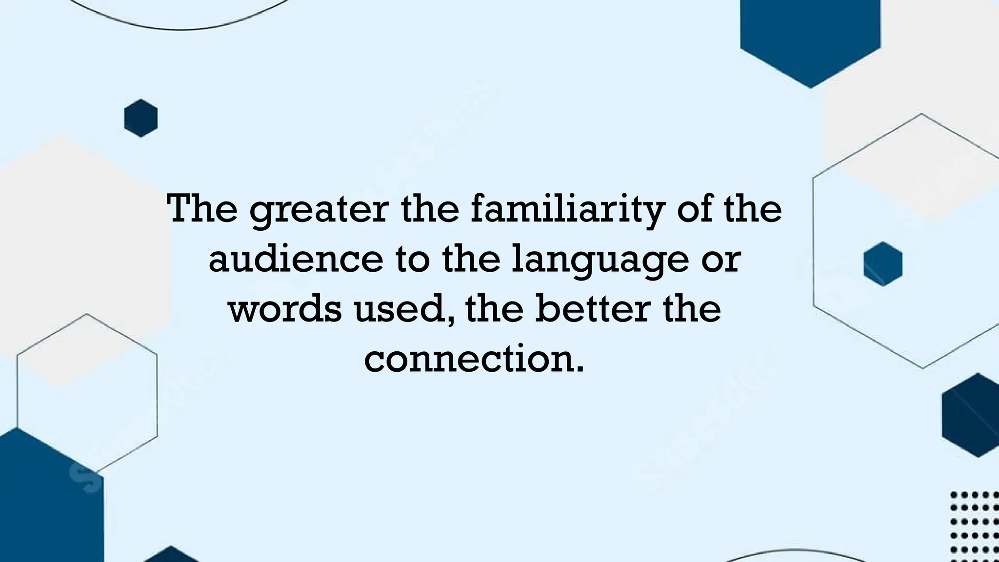 The greater the familiarity of the
audience to the language or
words used, the better the
connection.
 