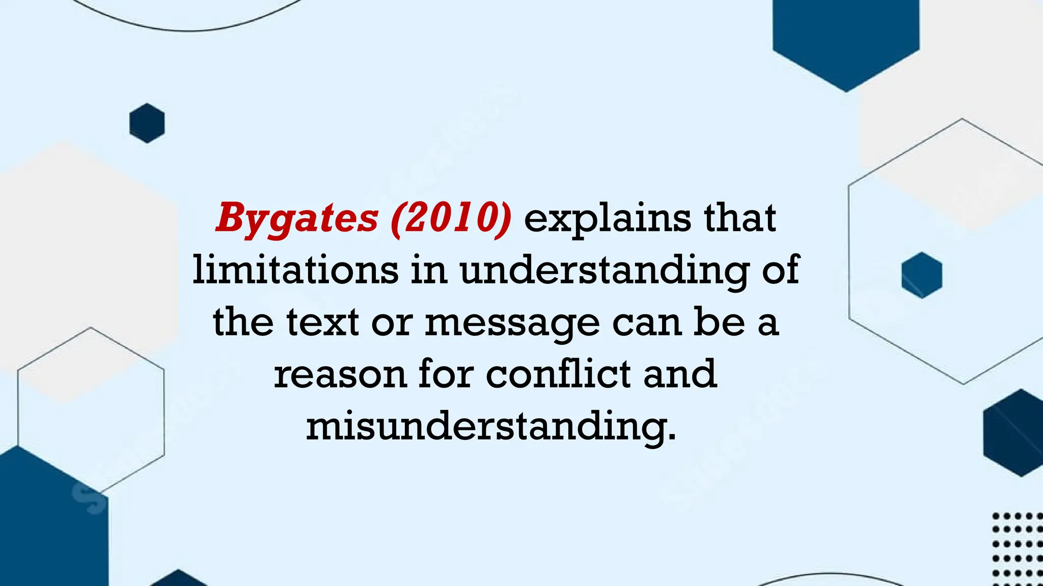 Bygates (2010) explains that
limitations in understanding of
the text or message can be a
reason for conflict and
misunderstanding.
 