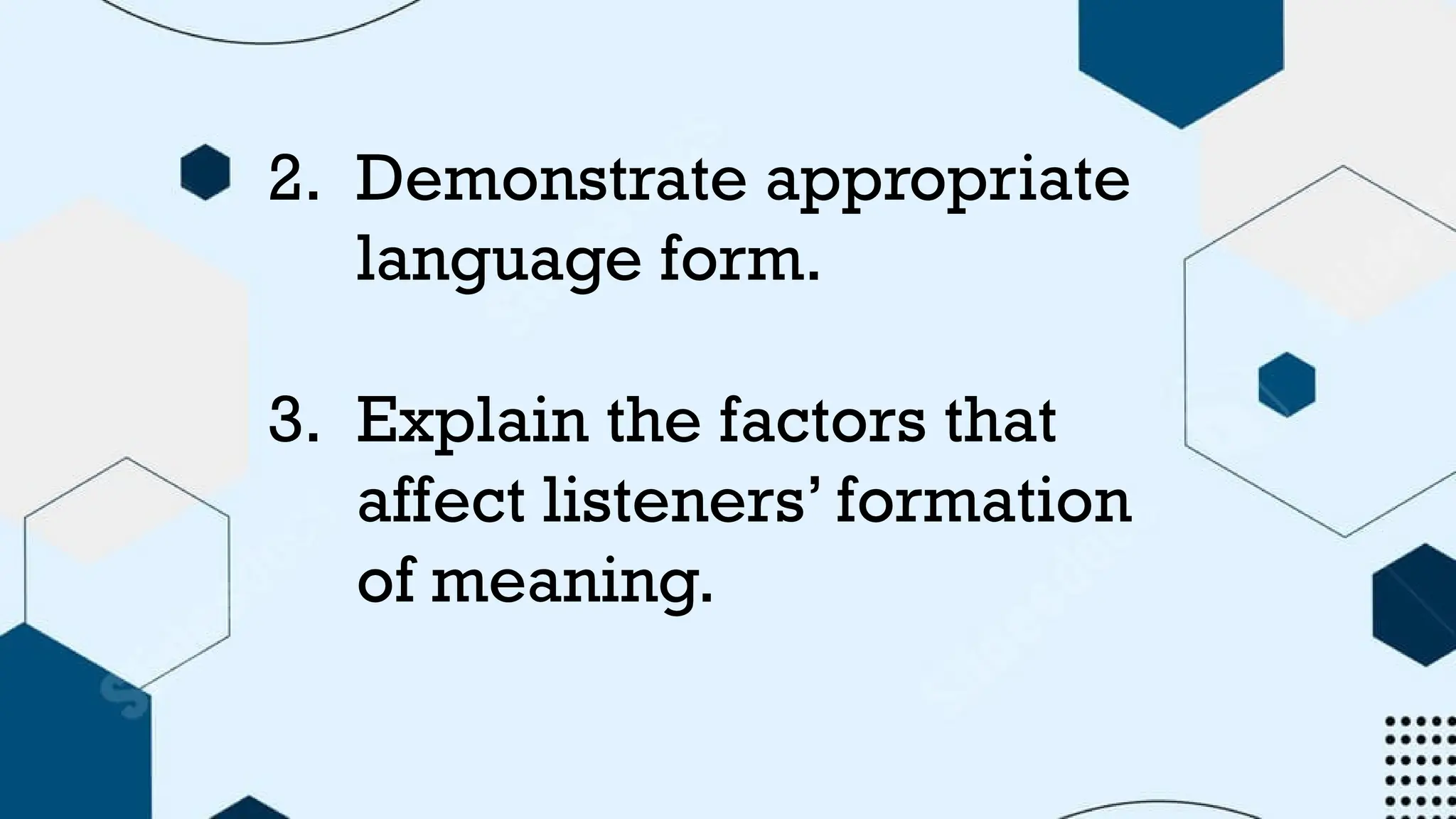 2. Demonstrate appropriate
language form.
3. Explain the factors that
affect listeners’ formation
of meaning.
 