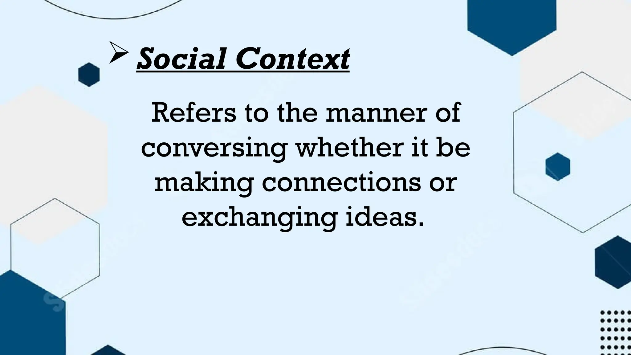Social Context
Refers to the manner of
conversing whether it be
making connections or
exchanging ideas.
 