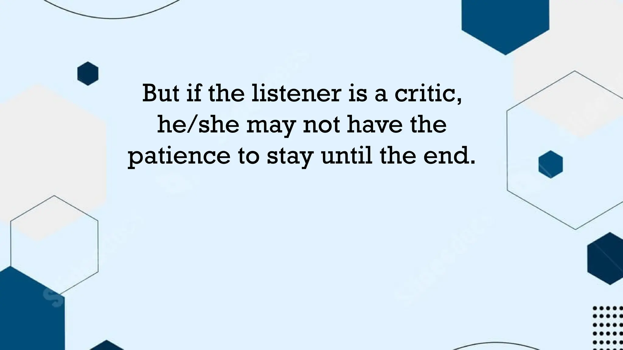 But if the listener is a critic,
he/she may not have the
patience to stay until the end.
 