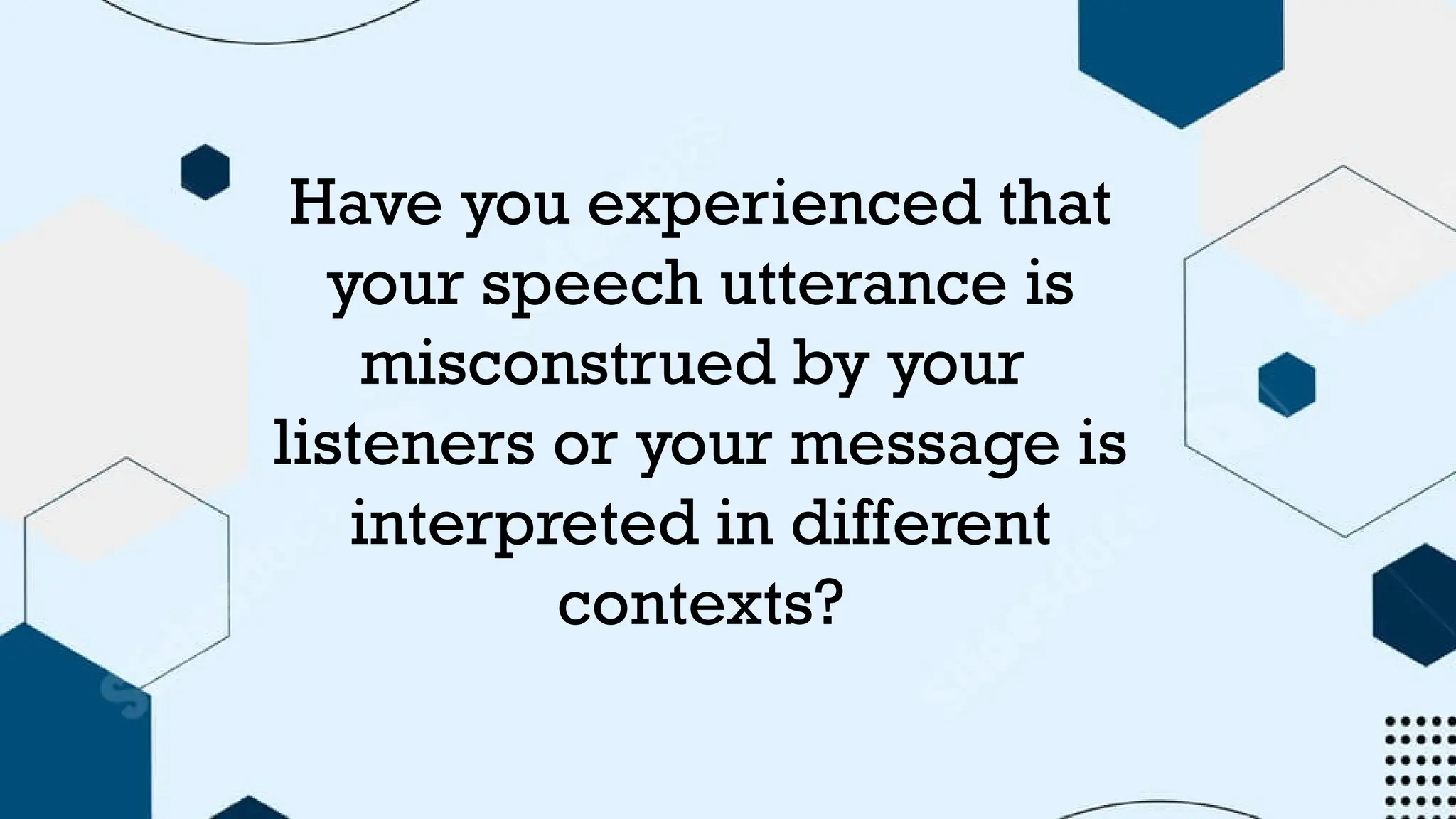 Have you experienced that
your speech utterance is
misconstrued by your
listeners or your message is
interpreted in different
contexts?
 