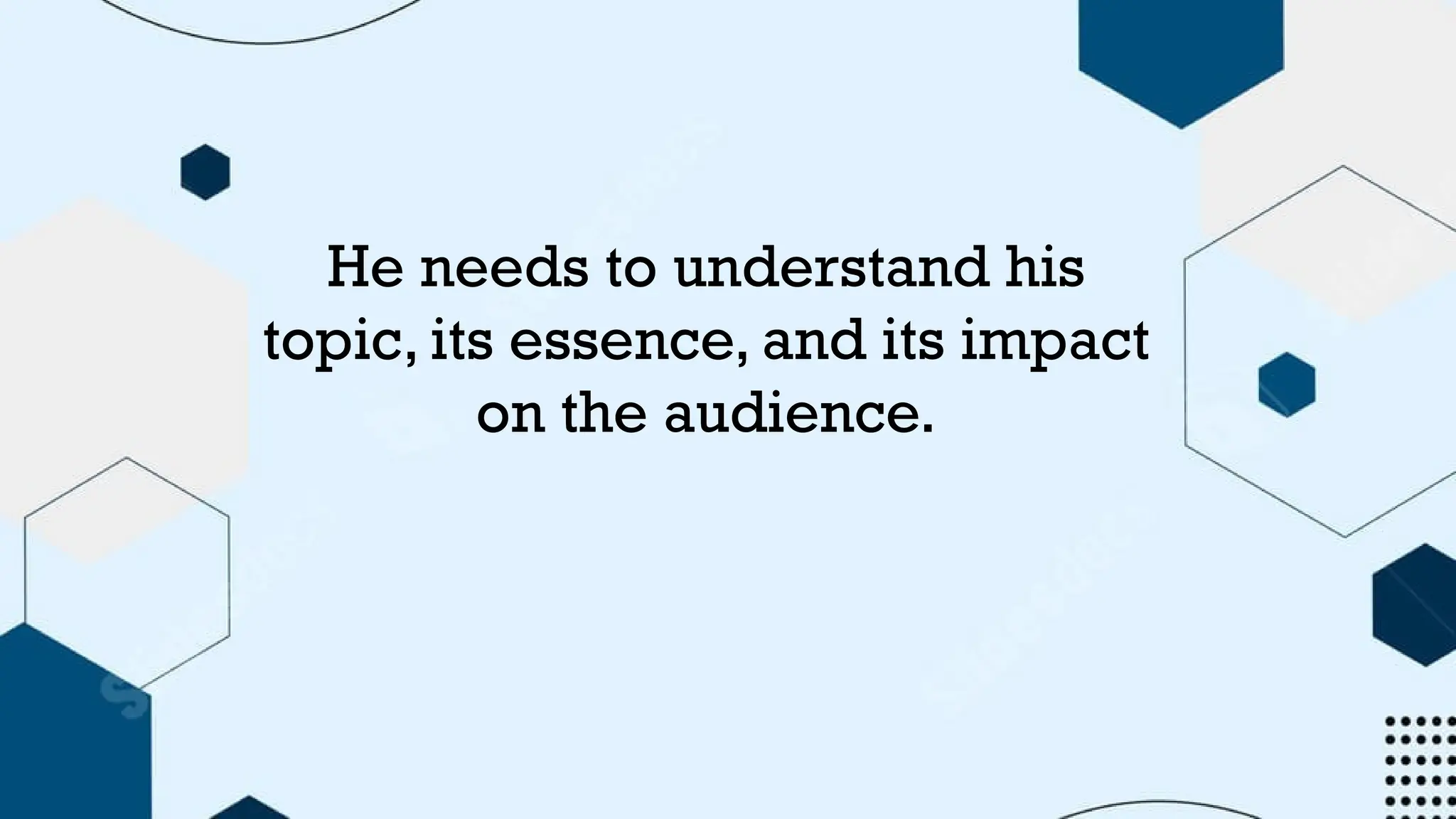 He needs to understand his
topic, its essence, and its impact
on the audience.
 
