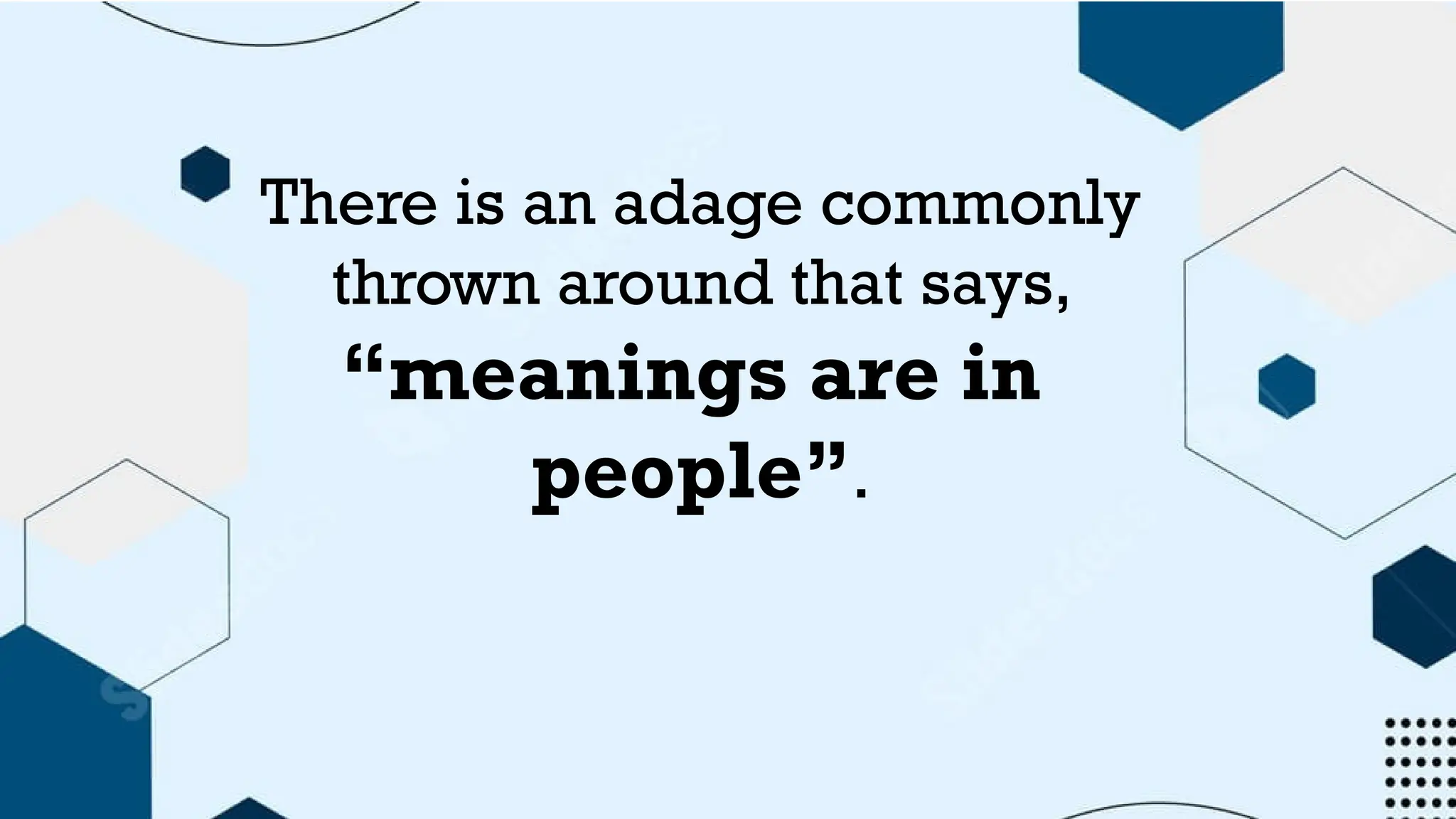 There is an adage commonly
thrown around that says,
“meanings are in
people”.
 