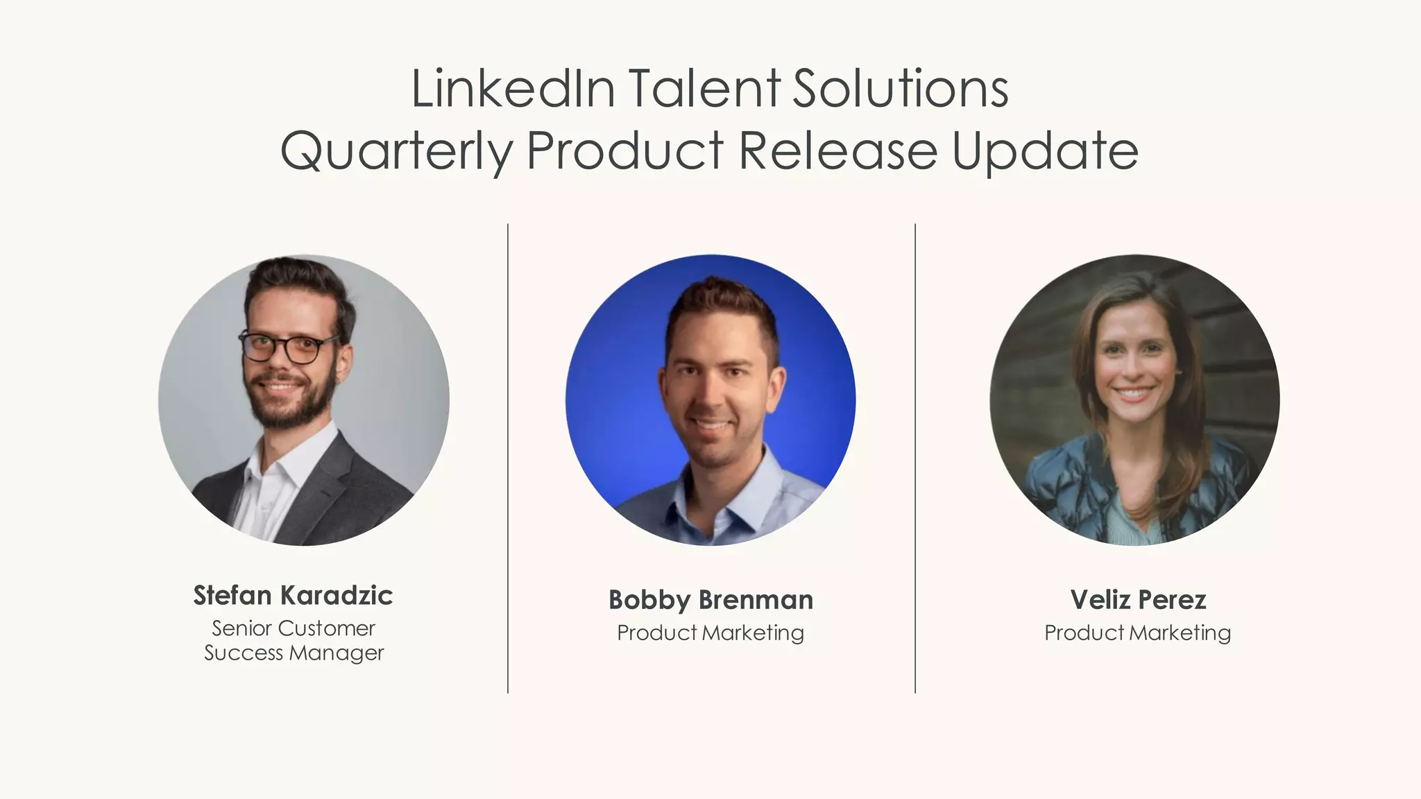 Stefan Karadzic
Senior Customer
Success Manager
Bobby Brenman
Product Marketing
Veliz Perez
Product Marketing
LinkedIn Talent Solutions
Quarterly Product Release Update
 