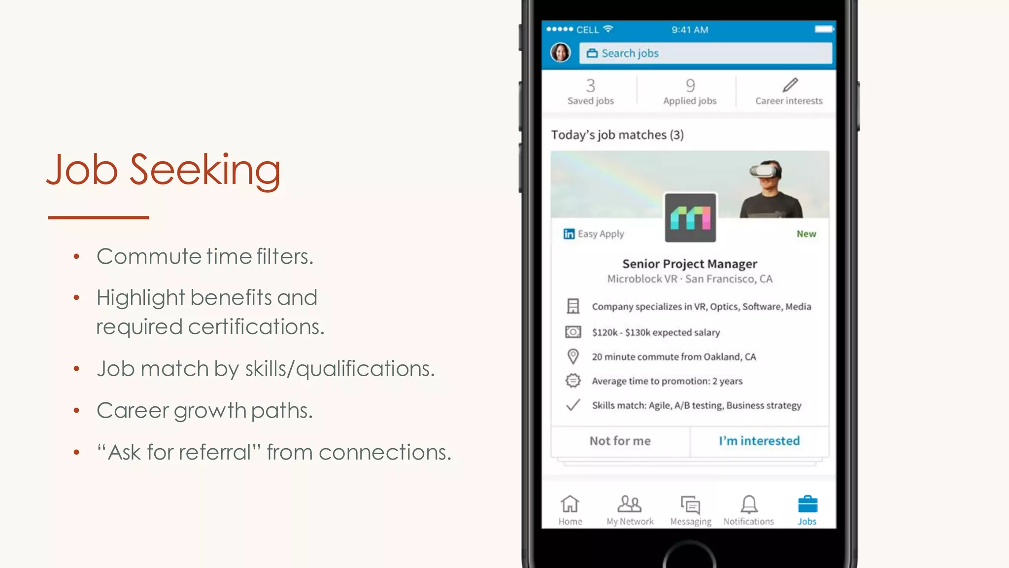 • Commute time filters.
• Highlight benefits and
required certifications.
• Job match by skills/qualifications.
• Career growth paths.
• “Ask for referral” from connections.
Job Seeking
 