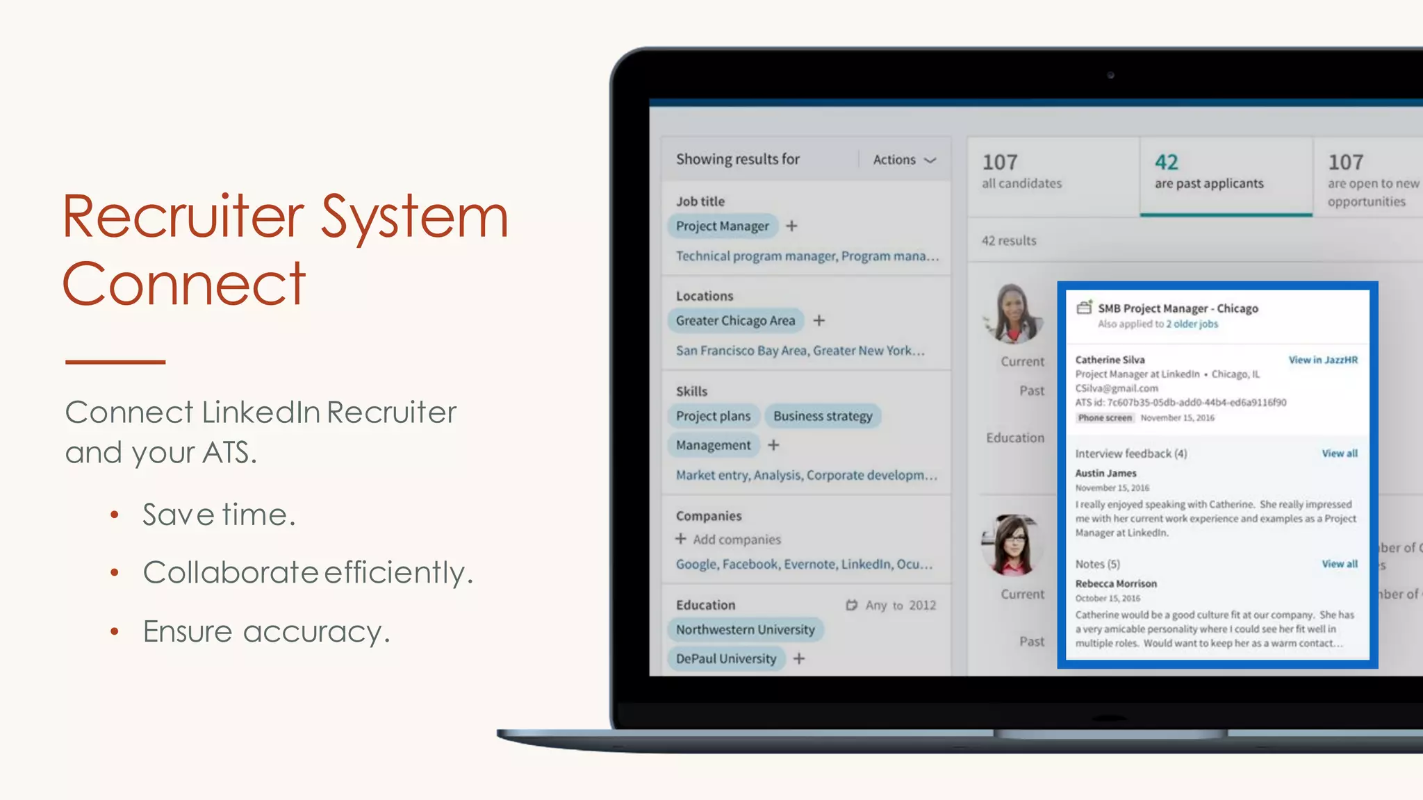 Recruiter System
Connect
Connect LinkedIn Recruiter
and your ATS.
• Save time.
• Collaborateefficiently.
• Ensure accuracy.
 