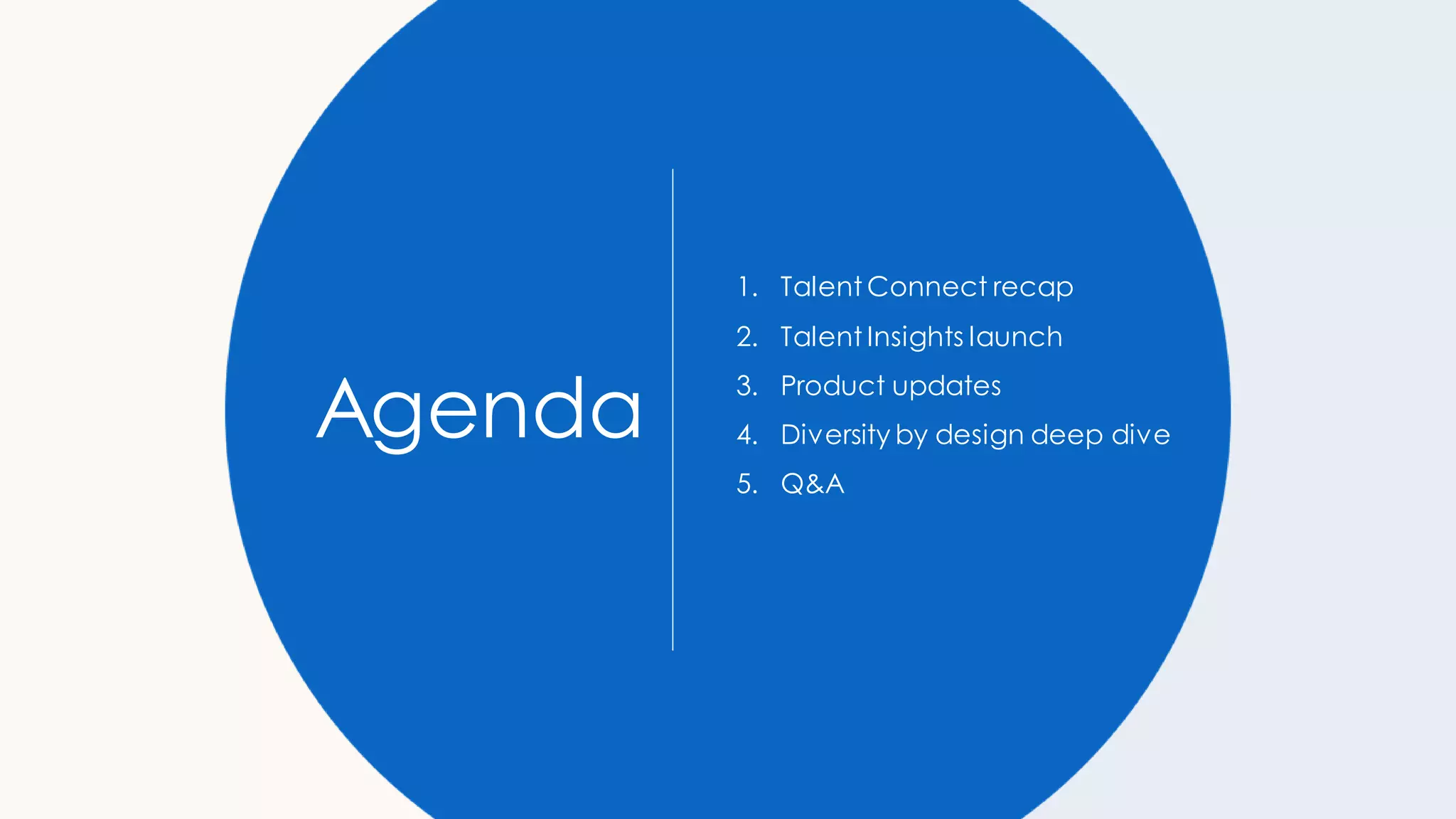 Agenda
1. Talent Connect recap
2. Talent Insights launch
3. Product updates
4. Diversity by design deep dive
5. Q&A
 