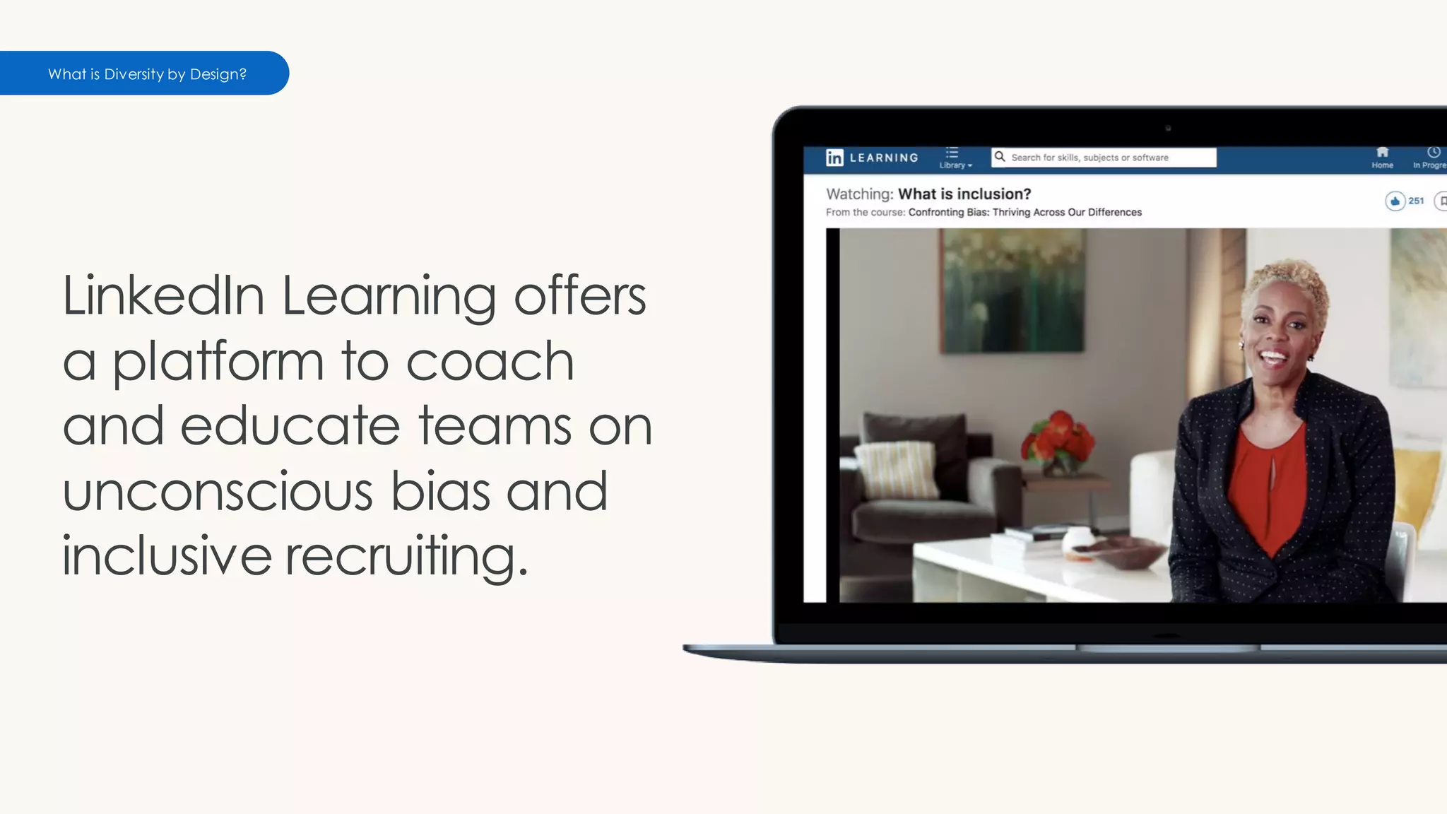 LinkedIn Learning offers
a platform to coach
and educate teams on
unconscious bias and
inclusive recruiting.
What is Diversity by Design?
 