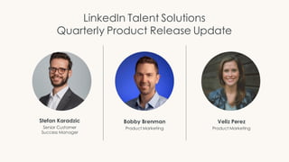 Stefan Karadzic
Senior Customer
Success Manager
Bobby Brenman
Product Marketing
Veliz Perez
Product Marketing
LinkedIn Talent Solutions
Quarterly Product Release Update
 