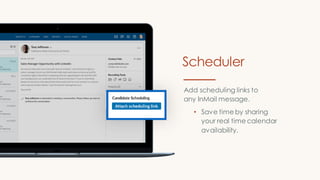 Add scheduling links to
any InMail message.
• Save time by sharing
your real time calendar
availability.
Scheduler
 