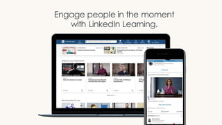 Engage people in the moment
with LinkedIn Learning.
 