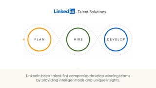 D E V E L O PP L A N H I R E
LinkedIn helps talent-first companies develop winning teams
by providing intelligent tools and unique insights.
 