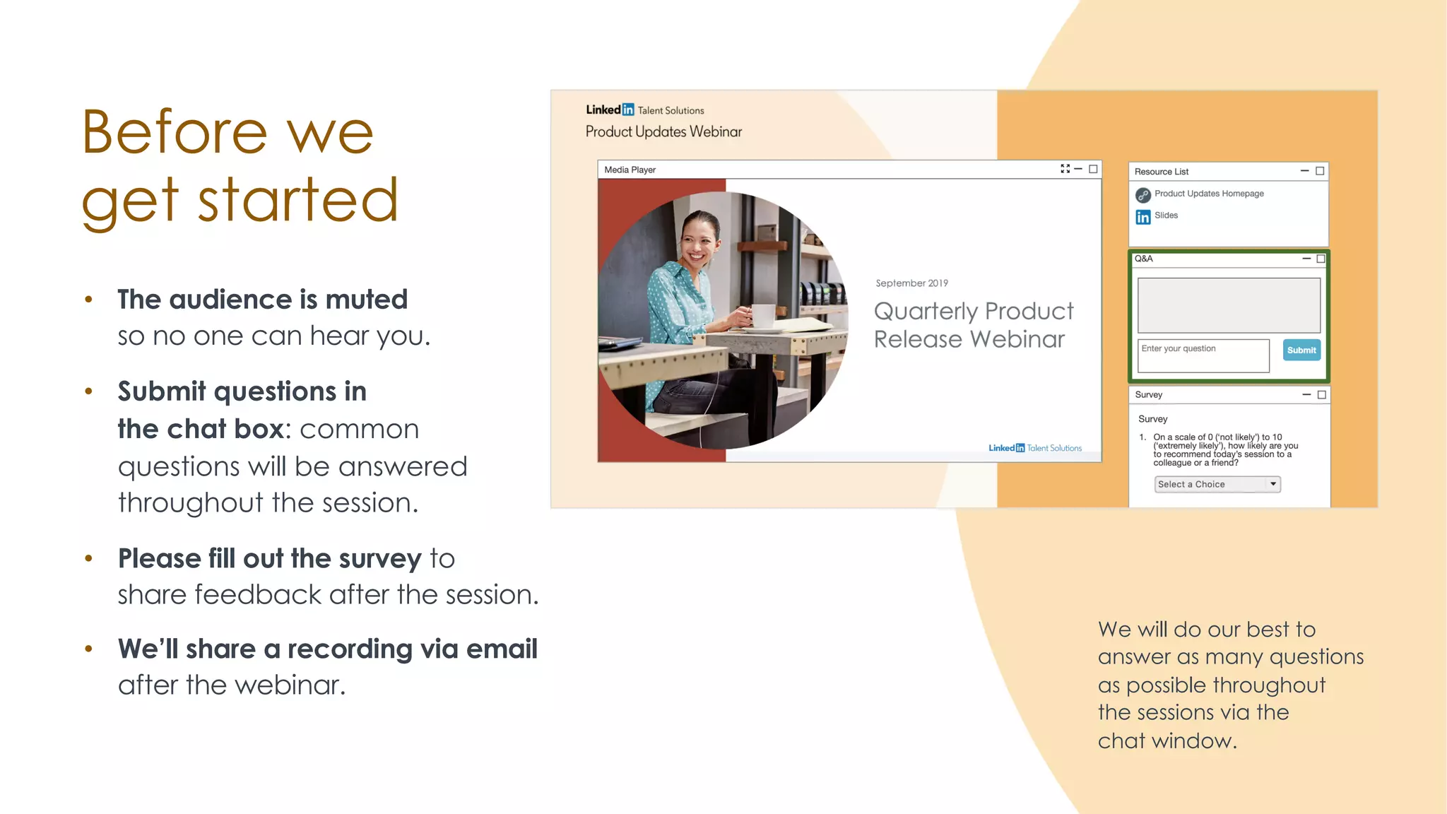 Before we
get started
• The audience is muted
so no one can hear you.
• Submit questions in
the chat box: common
questions will be answered
throughout the session.
• Please fill out the survey to
share feedback after the session.
• We’ll share a recording via email
after the webinar.
We will do our best to
answer as many questions
as possible throughout
the sessions via the
chat window.
 