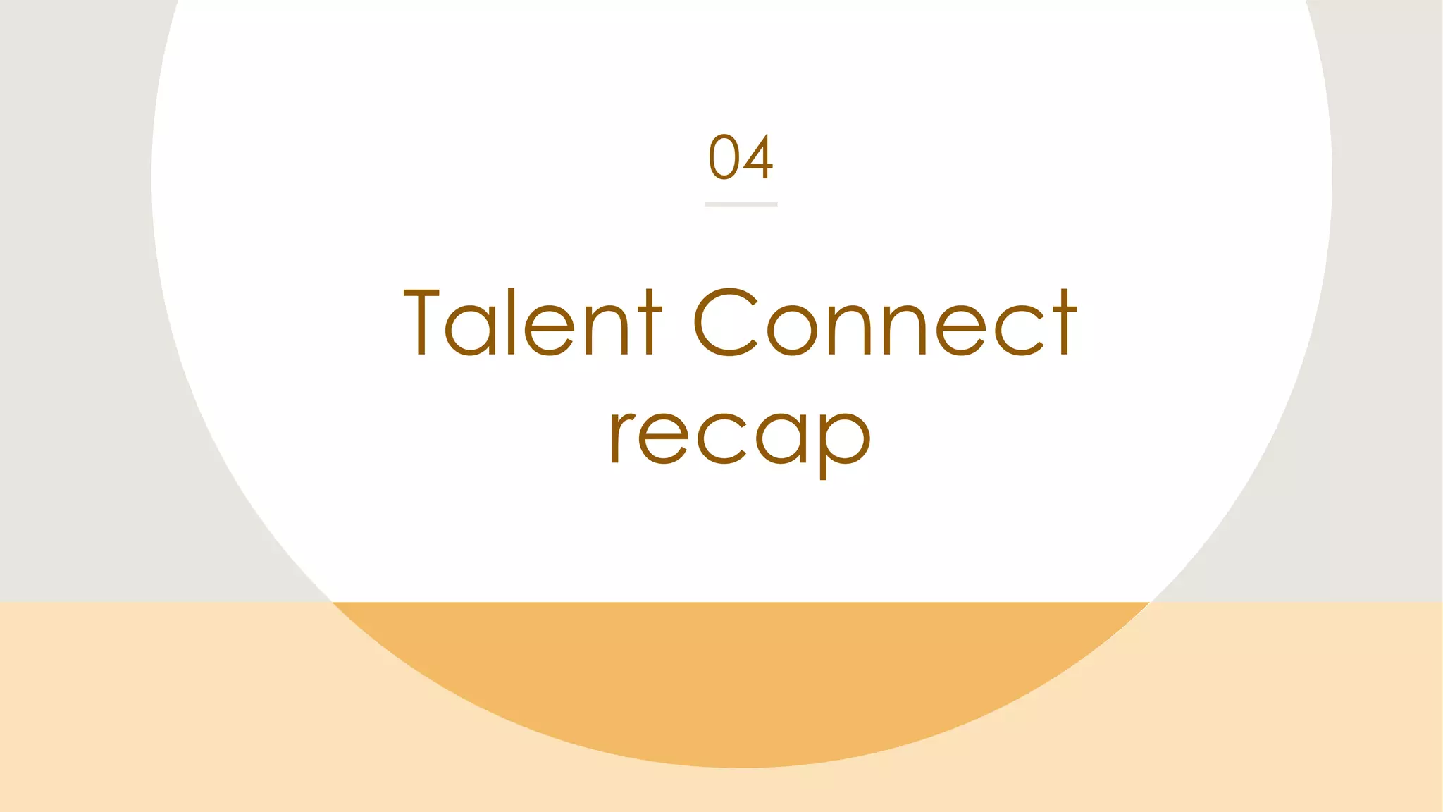 Talent Connect
recap
04
 