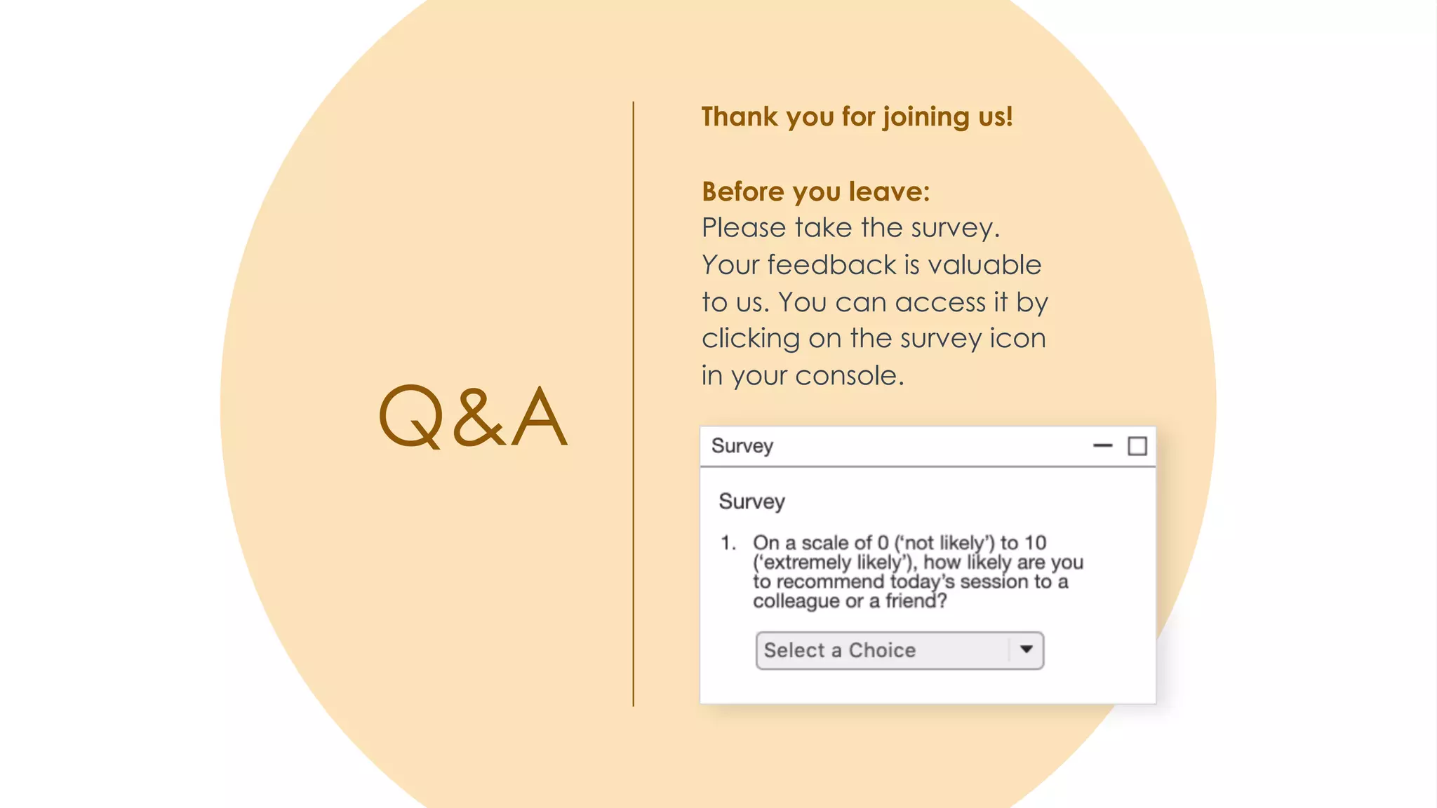 Q&A
Thank you for joining us!
Before you leave:
Please take the survey.
Your feedback is valuable
to us. You can access it by
clicking on the survey icon
in your console.
 