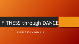 FITNESS through DANCE
LUCILLE JOY V. DADULLA
 